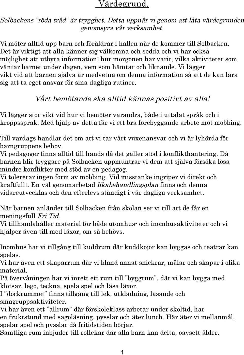 liknande. Vi lägger vikt vid att barnen själva är medvetna om denna information så att de kan lära sig att ta eget ansvar för sina dagliga rutiner. Vårt bemötande ska alltid kännas positivt av alla!