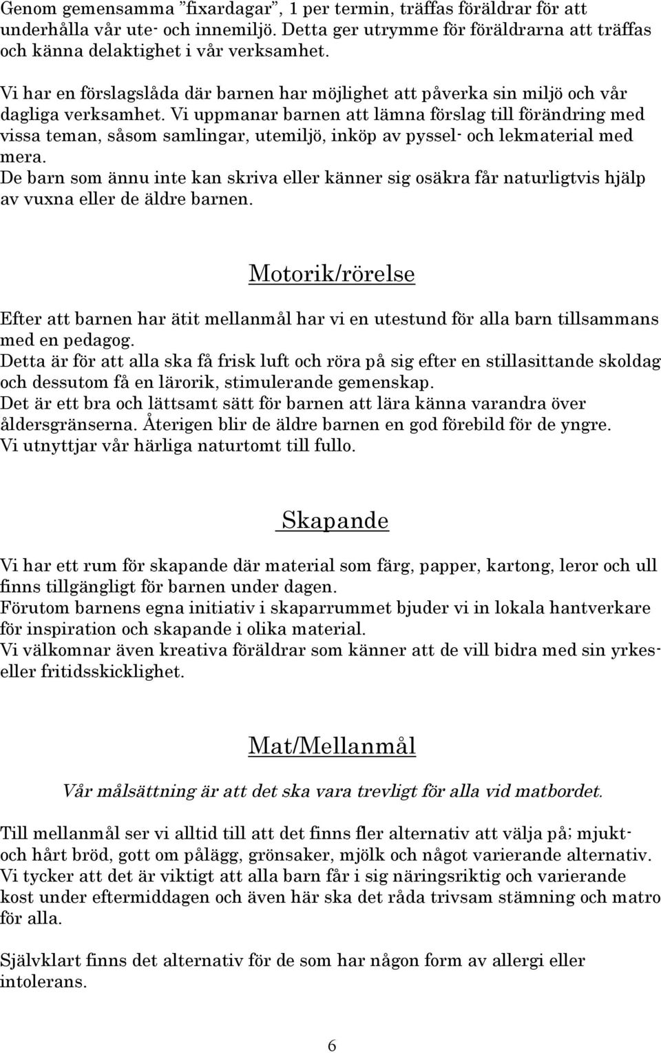 Vi uppmanar barnen att lämna förslag till förändring med vissa teman, såsom samlingar, utemiljö, inköp av pyssel- och lekmaterial med mera.