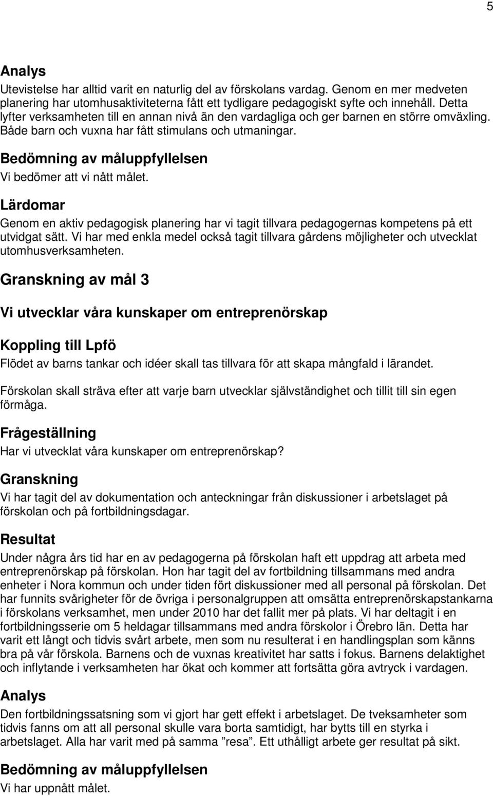 Bedömning av måluppfyllelsen Vi bedömer att vi nått målet. Lärdomar Genom en aktiv pedagogisk planering har vi tagit tillvara pedagogernas kompetens på ett utvidgat sätt.