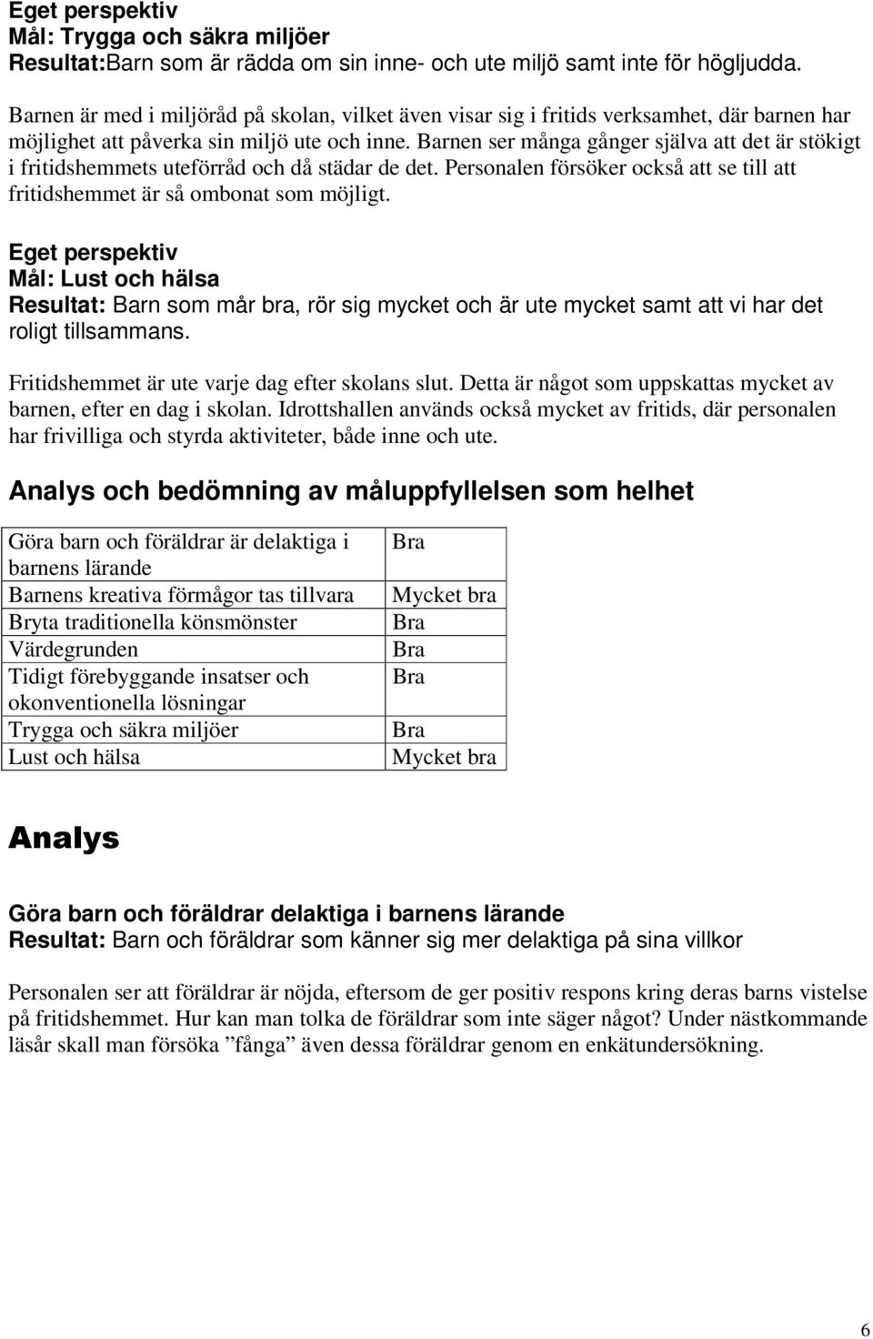 Barnen ser många gånger själva att det är stökigt i fritidshemmets uteförråd och då städar de det. Personalen försöker också att se till att fritidshemmet är så ombonat som möjligt.