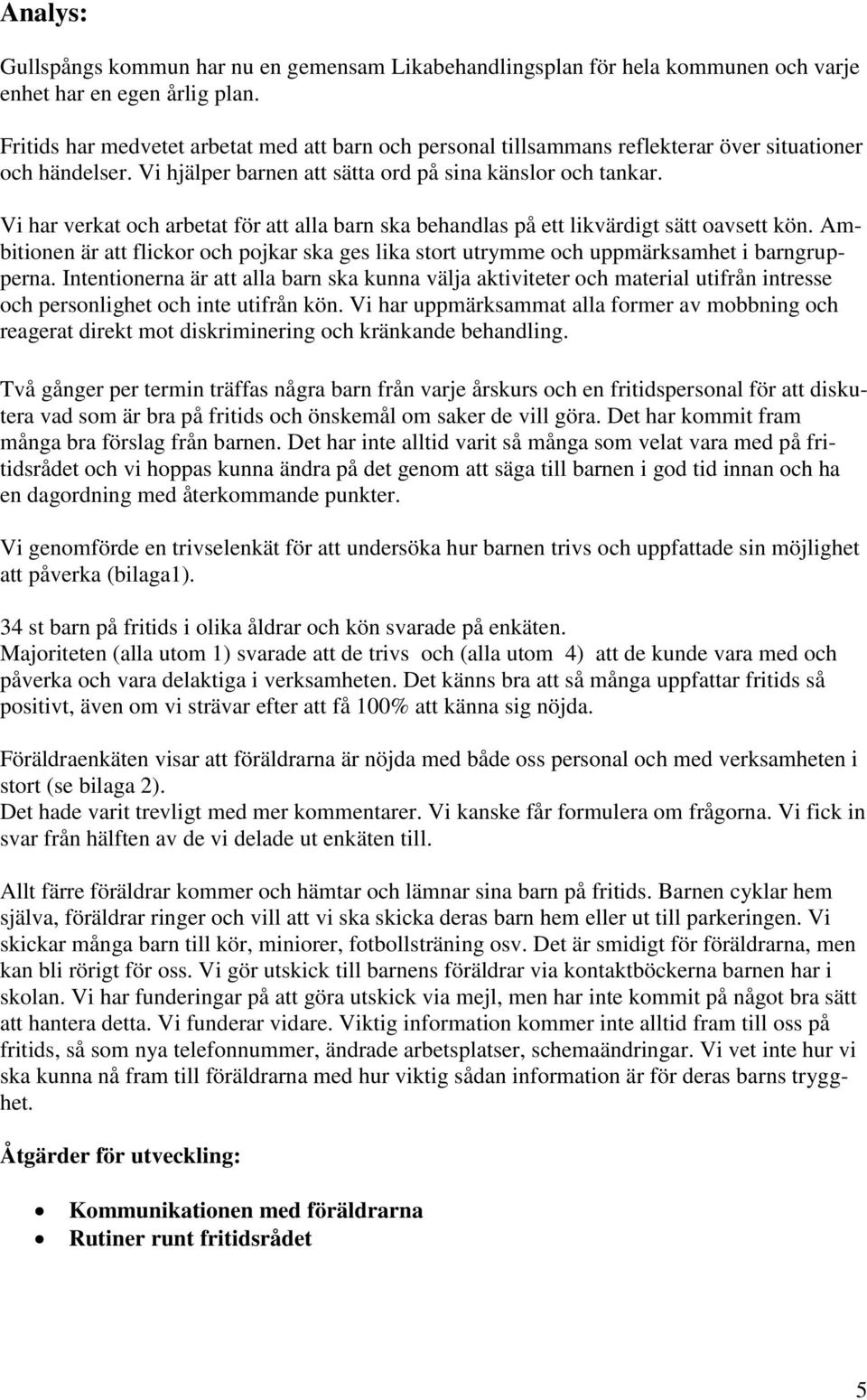 Vi har verkat och arbetat för att alla barn ska behandlas på ett likvärdigt sätt oavsett kön. Ambitionen är att flickor och pojkar ska ges lika stort utrymme och uppmärksamhet i barngrupperna.