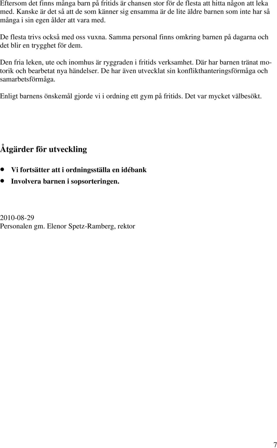 Samma personal finns omkring barnen på dagarna och det blir en trygghet för dem. Den fria leken, ute och inomhus är ryggraden i fritids verksamhet.