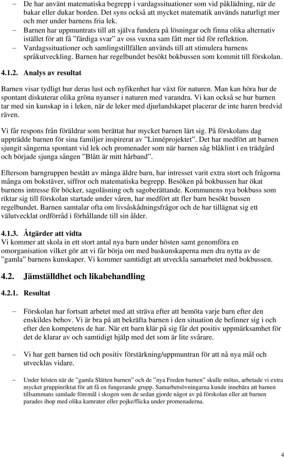 Vardagssituationer och samlingstillfällen används till att stimulera barnens språkutveckling. Barnen har regelbundet besökt bokbussen som kommit till förskolan. 4.1.2.