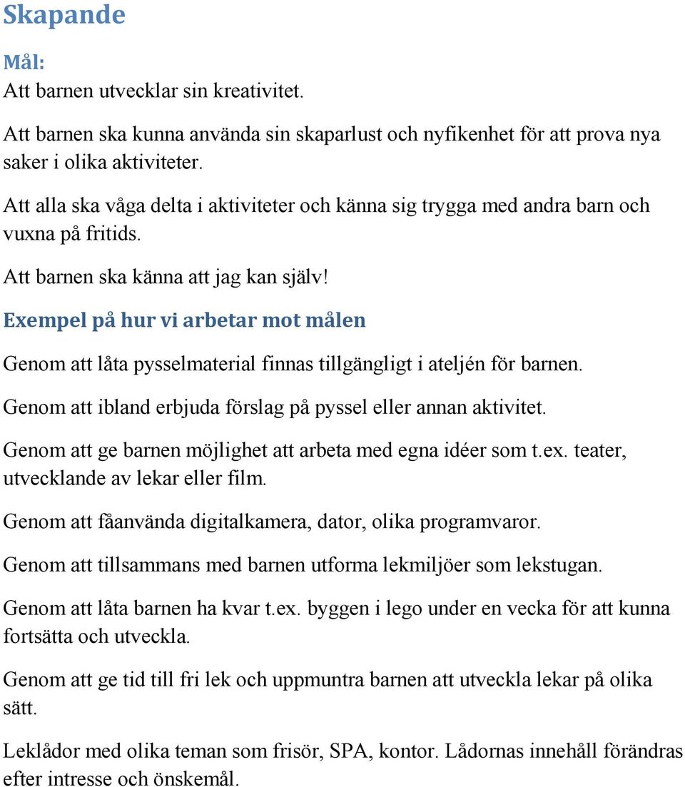 Genom att låta pysselmaterial finnas tillgängligt i ateljén för barnen. Genom att ibland erbjuda förslag på pyssel eller annan aktivitet. Genom att ge barnen möjlighet att arbeta med egna idéer som t.