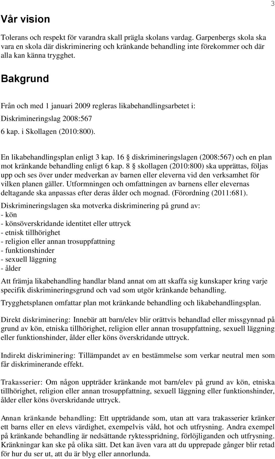 Bakgrund Från och med 1 januari 2009 regleras likabehandlingsarbetet i: Diskrimineringslag 2008:567 6 kap. i Skollagen (2010:800). En likabehandlingsplan enligt 3 kap.