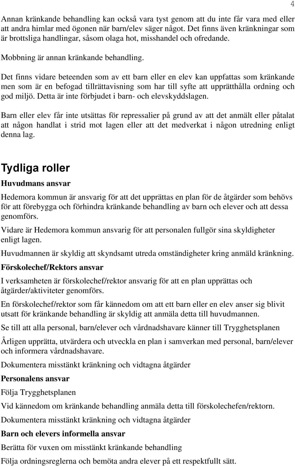 Det finns vidare beteenden som av ett barn eller en elev kan uppfattas som kränkande men som är en befogad tillrättavisning som har till syfte att upprätthålla ordning och god miljö.