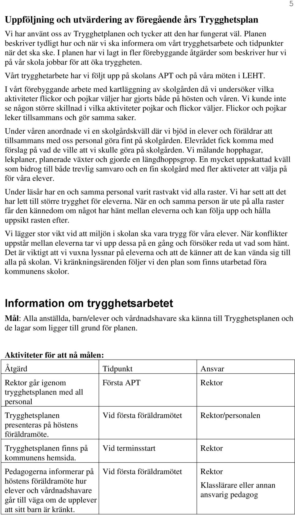 I planen har vi lagt in fler förebyggande åtgärder som beskriver hur vi på vår skola jobbar för att öka tryggheten. Vårt trygghetarbete har vi följt upp på skolans APT och på våra möten i LEHT.