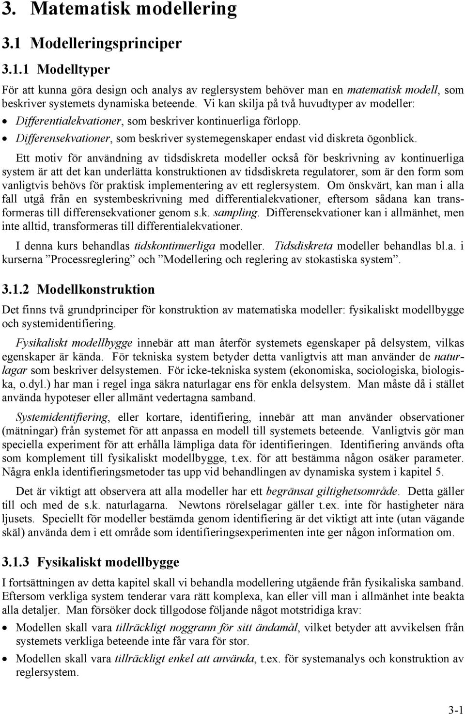 Ett motiv ör användning av tidsdiskreta modeller också ör beskrivning av kontinerliga system är att det kan nderlätta konstrktionen av tidsdiskreta reglatorer, som är den orm som vanligtvis behövs ör