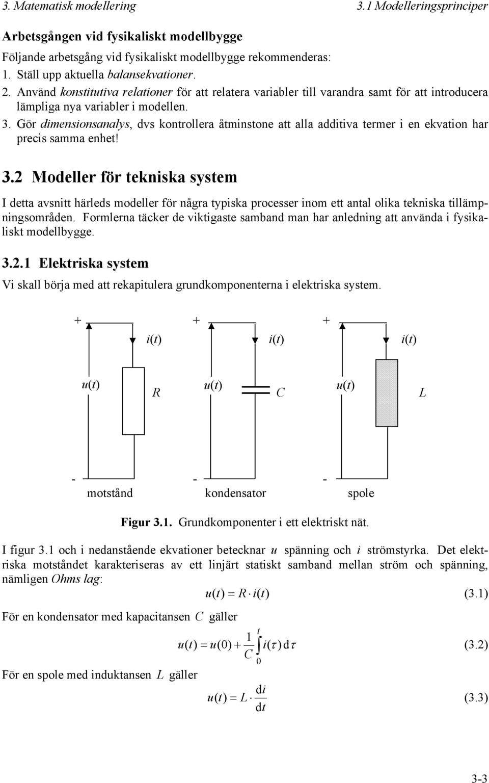 Gör dimensionsanalys, dvs kontrollera åtminstone att alla additiva termer i en ekvation har precis samma enhet! 3.