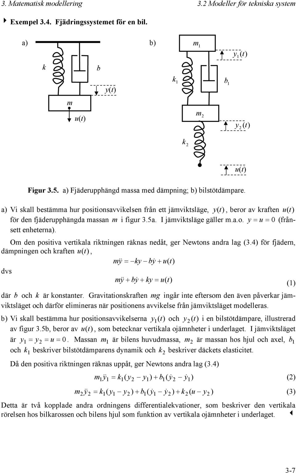 I jämviktsläge gäller m.a.o. y 0 (rånsett enheterna). Om den positiva vertikala riktningen räknas nedåt, ger Newtons andra lag (3.