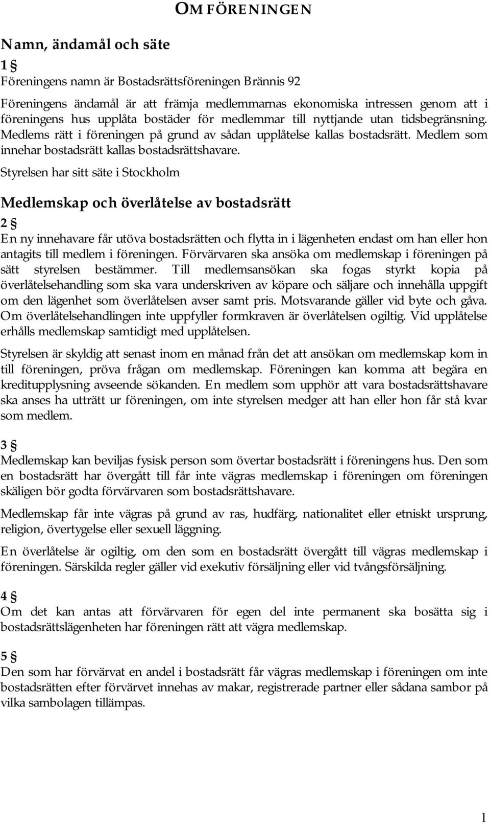 Styrelsen har sitt säte i Stockholm Medlemskap och överlåtelse av bostadsrätt 2 En ny innehavare får utöva bostadsrätten och flytta in i lägenheten endast om han eller hon antagits till medlem i