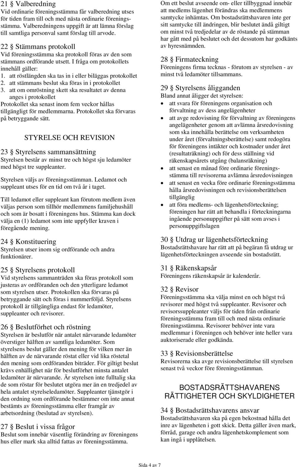 I fråga om protokollets innehåll gäller: 1. att röstlängden ska tas in i eller biläggas protokollet 2. att stämmans beslut ska föras in i protokollet 3.