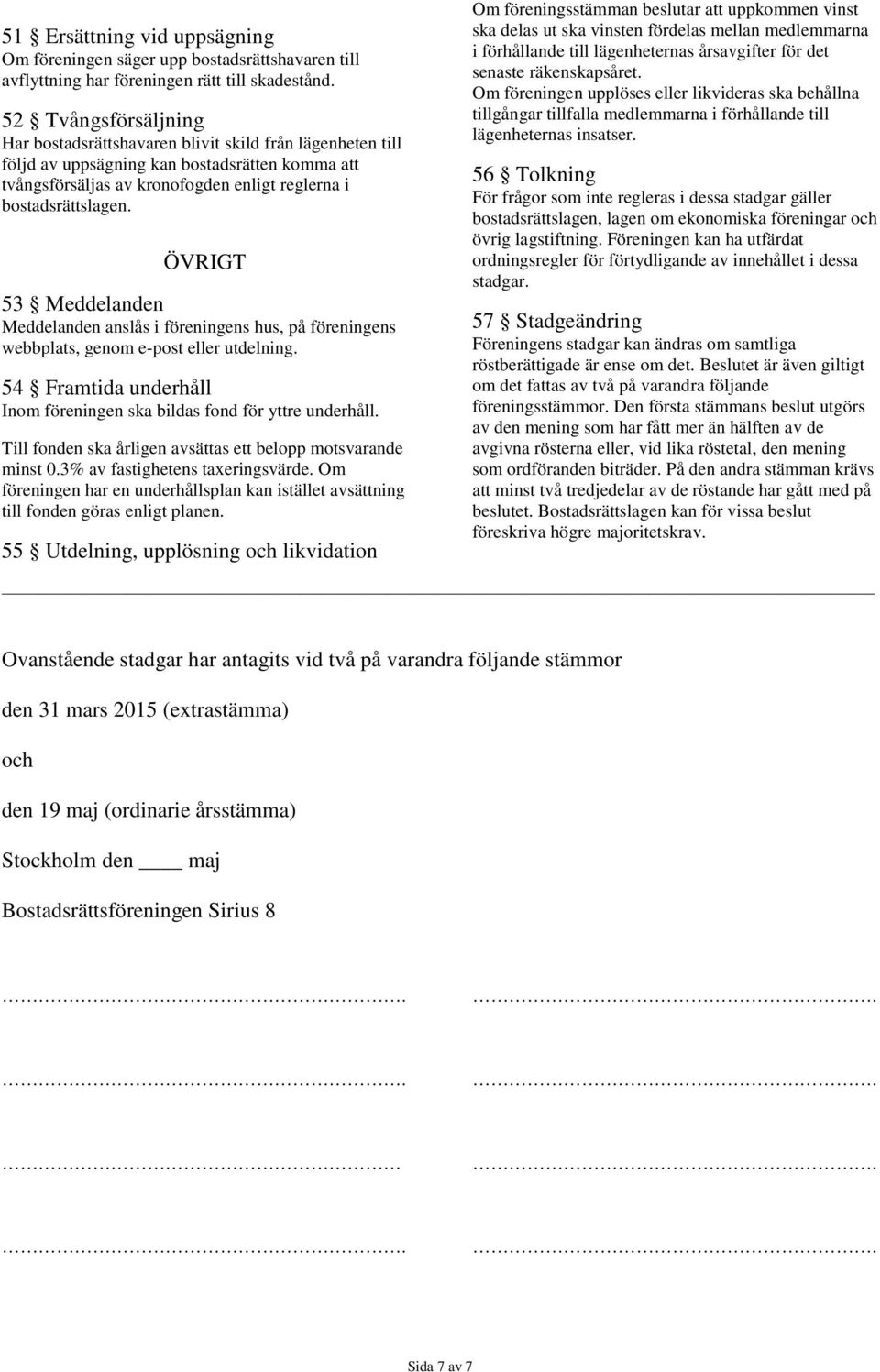 ÖVRIGT 53 Meddelanden Meddelanden anslås i föreningens hus, på föreningens webbplats, genom e-post eller utdelning. 54 Framtida underhåll Inom föreningen ska bildas fond för yttre underhåll.