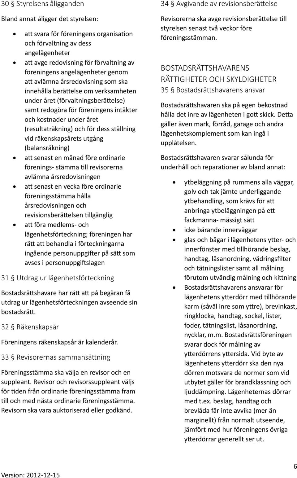 (resultaträkning) och för dess ställning vid räkenskapsårets utgång (balansräkning) att senast en månad före ordinarie förenings- stämma till revisorerna avlämna årsredovisningen att senast en vecka