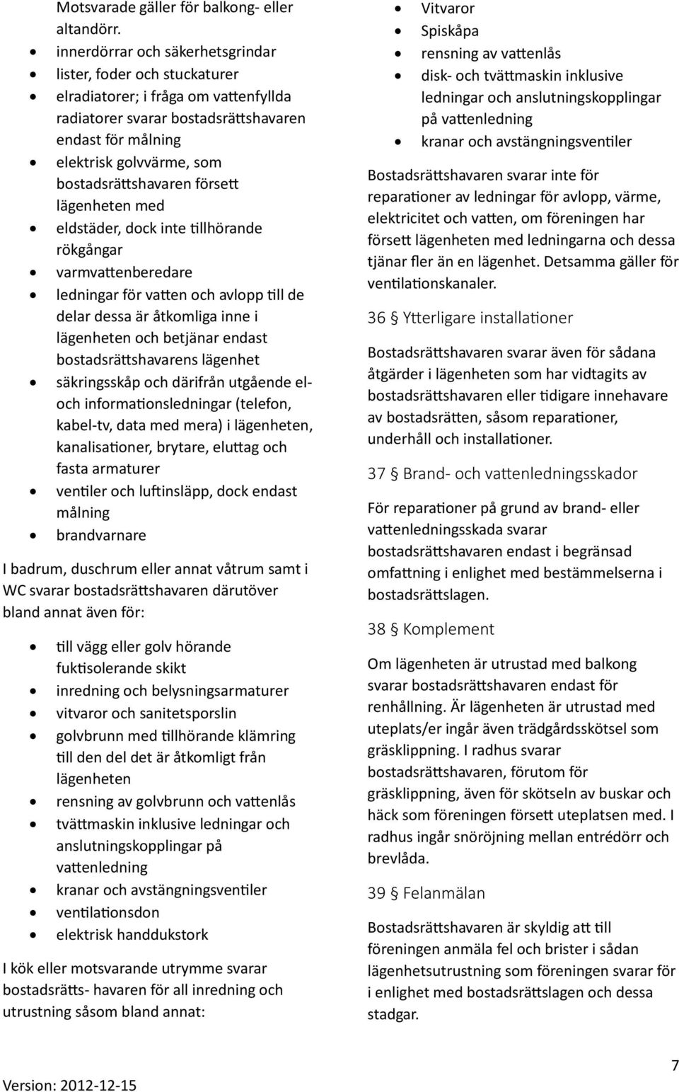 bostadsrättshavaren försett lägenheten med eldstäder, dock inte tillhörande rökgångar varmvattenberedare ledningar för vatten och avlopp till de delar dessa är åtkomliga inne i lägenheten och