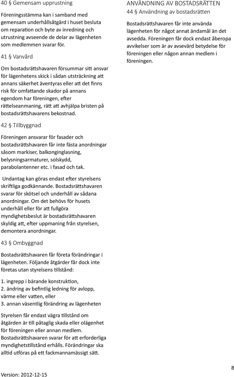 41 Vanvård Om bostadsrättshavaren försummar sitt ansvar för lägenhetens skick i sådan utsträckning att annans säkerhet äventyras eller att det finns risk för omfattande skador på annans egendom har