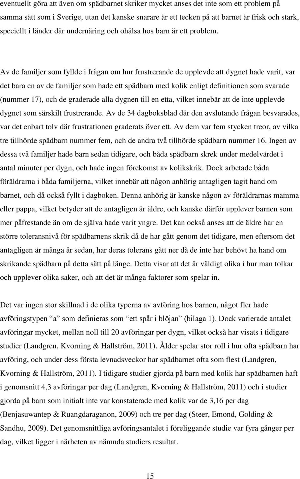 Av de familjer som fyllde i frågan om hur frustrerande de upplevde att dygnet hade varit, var det bara en av de familjer som hade ett spädbarn med kolik enligt definitionen som svarade (nummer 17),