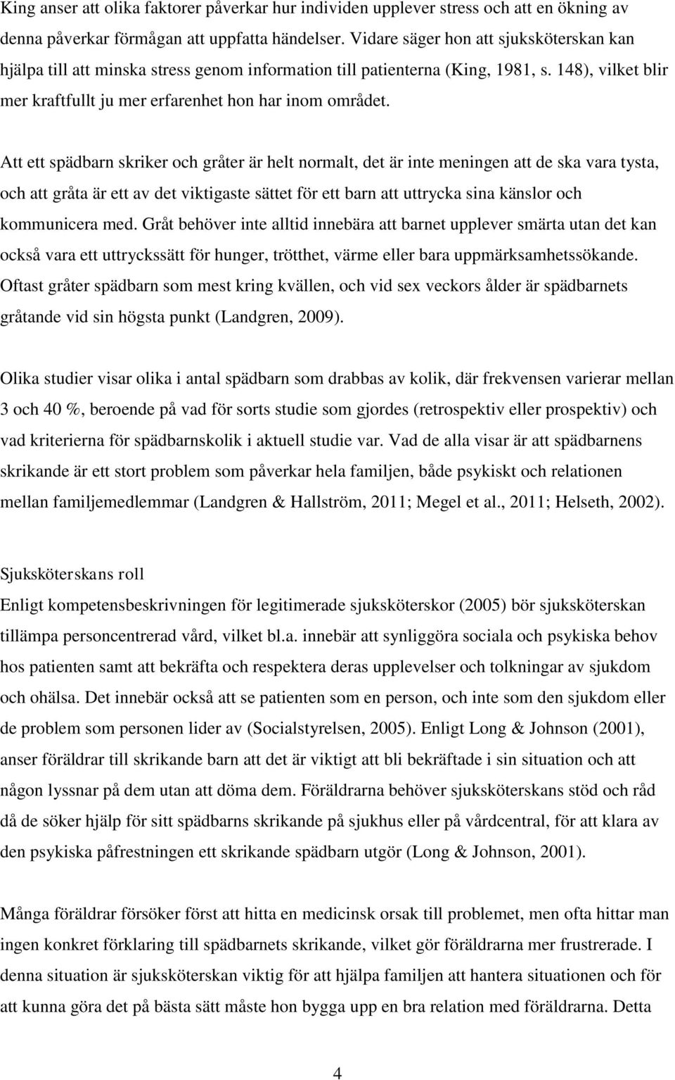 Att ett spädbarn skriker och gråter är helt normalt, det är inte meningen att de ska vara tysta, och att gråta är ett av det viktigaste sättet för ett barn att uttrycka sina känslor och kommunicera
