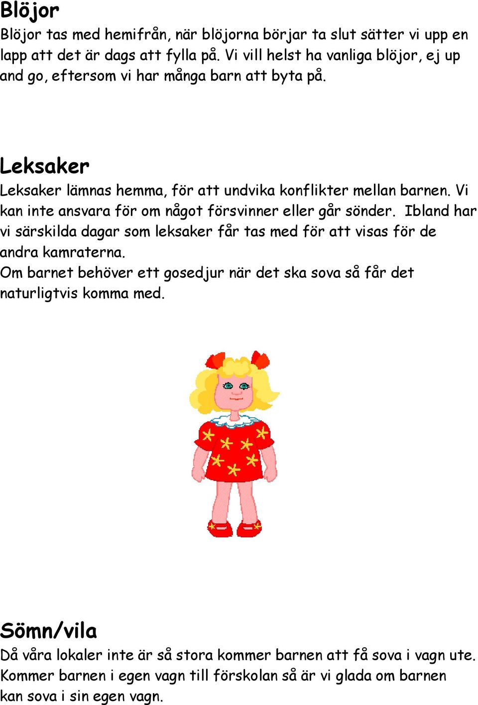 Vi kan inte ansvara för om något försvinner eller går sönder. Ibland har vi särskilda dagar som leksaker får tas med för att visas för de andra kamraterna.