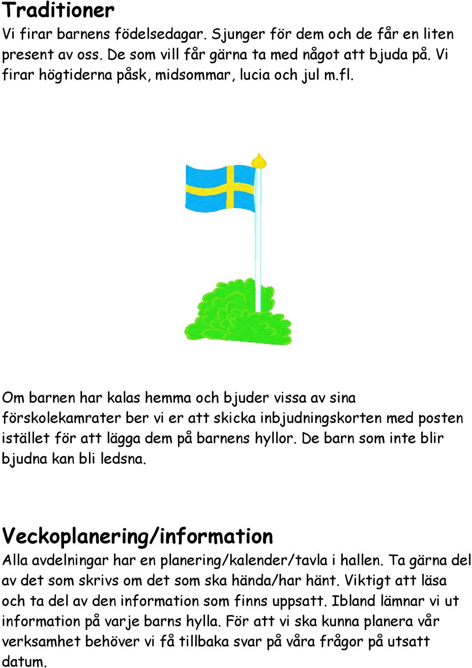 Om barnen har kalas hemma och bjuder vissa av sina förskolekamrater ber vi er att skicka inbjudningskorten med posten istället för att lägga dem på barnens hyllor.