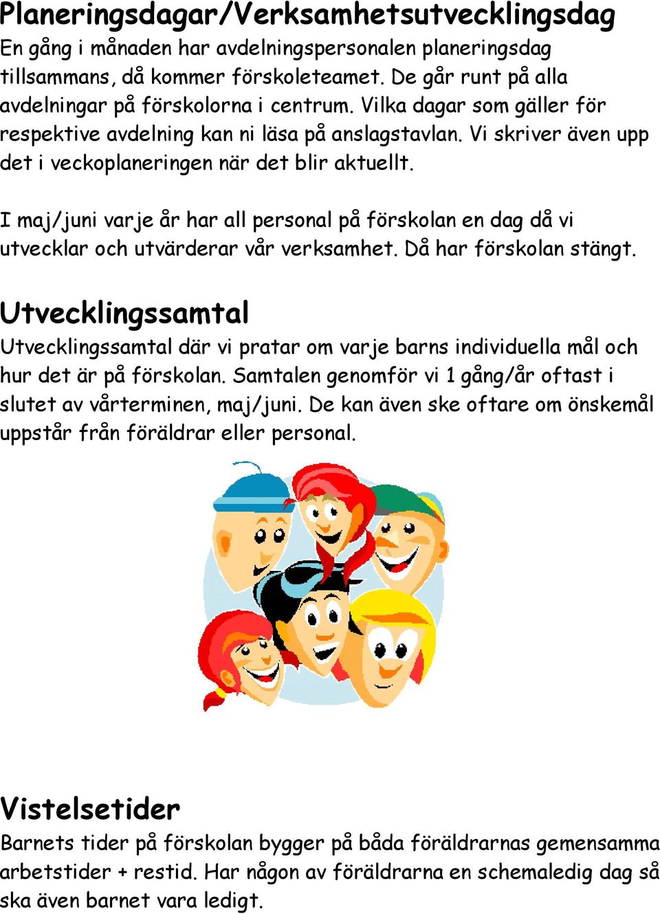 I maj/juni varje år har all personal på förskolan en dag då vi utvecklar och utvärderar vår verksamhet. Då har förskolan stängt.