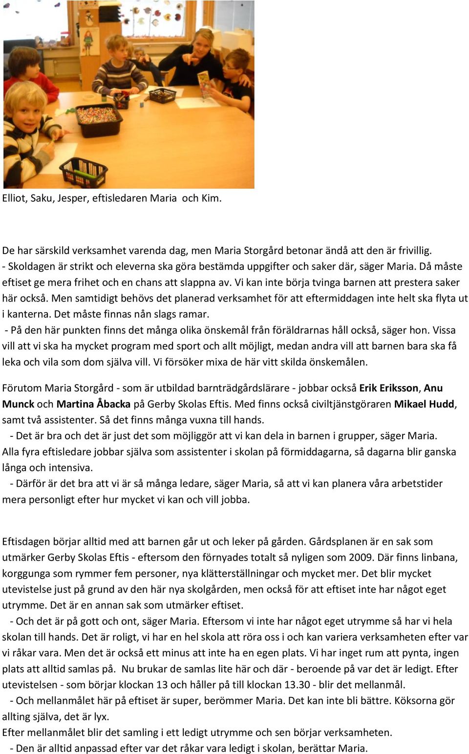Vi kan inte börja tvinga barnen att prestera saker här också. Men samtidigt behövs det planerad verksamhet för att eftermiddagen inte helt ska flyta ut i kanterna. Det måste finnas nån slags ramar.