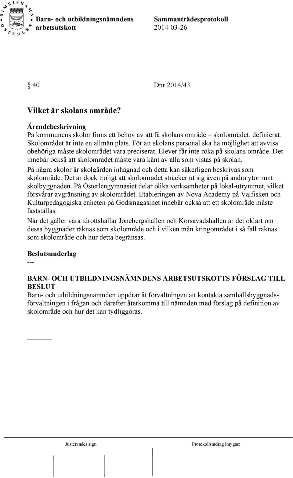 Det innebär också att skolområdet måste vara känt av alla som vistas på skolan. På några skolor är skolgården inhägnad och detta kan säkerligen beskrivas som skolområde.