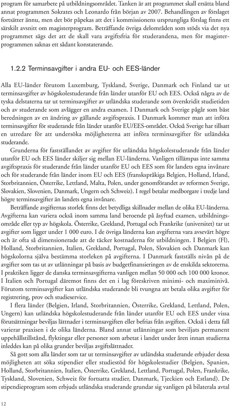 Beträffande övriga delområden som stöds via det nya programmet sägs det att de skall vara avgiftsfria för studerandena, men för magisterprogrammen saknas ett sådant konstaterande. 1.2.