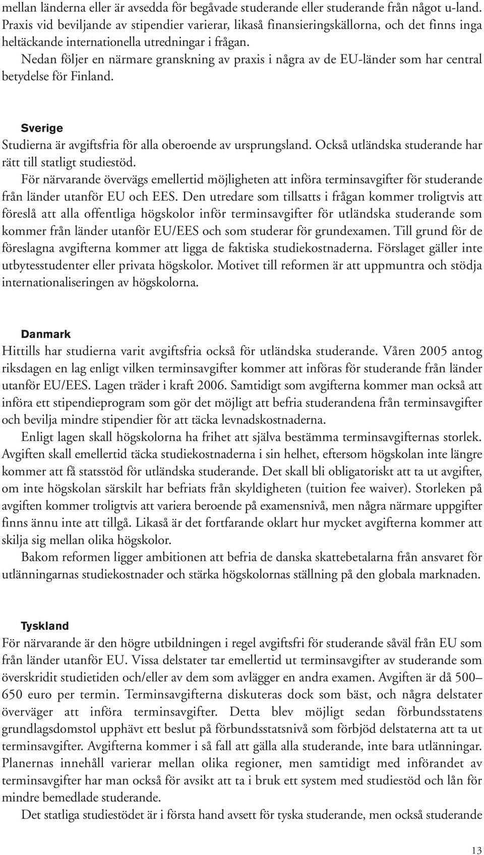 Nedan följer en närmare granskning av praxis i några av de EU-länder som har central betydelse för Finland. Sverige Studierna är avgiftsfria för alla oberoende av ursprungsland.