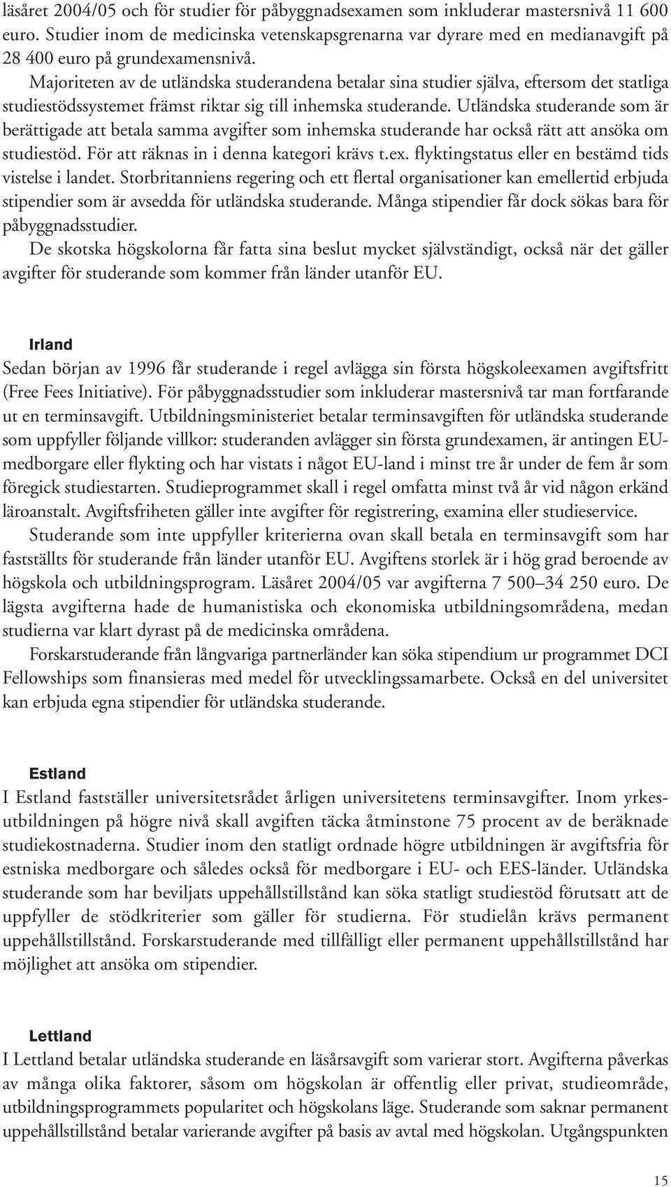 Majoriteten av de utländska studerandena betalar sina studier själva, eftersom det statliga studiestödssystemet främst riktar sig till inhemska studerande.