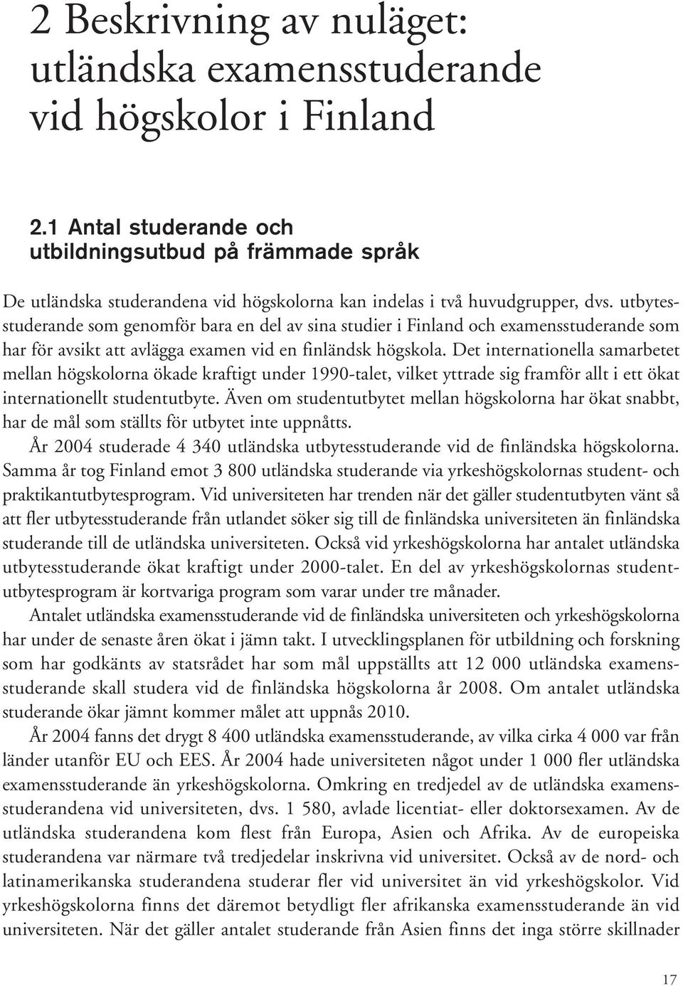 utbytesstuderande som genomför bara en del av sina studier i Finland och examensstuderande som har för avsikt att avlägga examen vid en finländsk högskola.