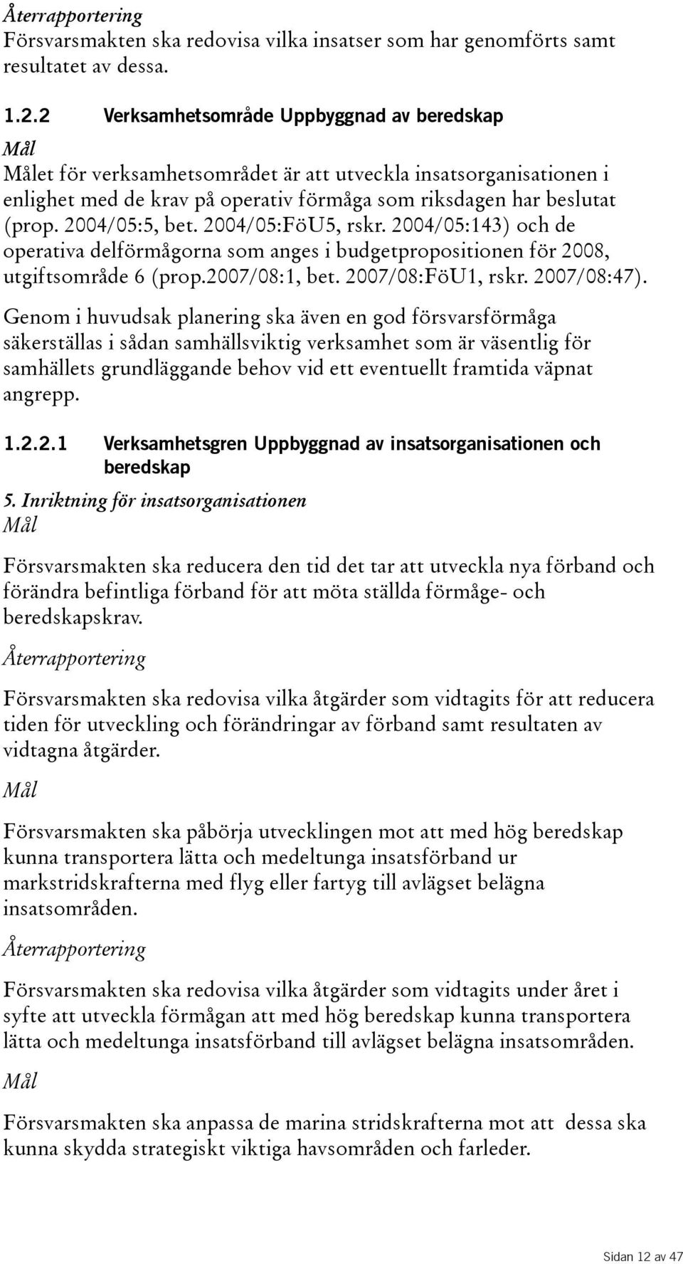 2004/05:FöU5, rskr. 2004/05:143) och de operativa delförmågorna som anges i budgetpropositionen för 2008, utgiftsområde 6(prop.2007/08:1, bet. 2007/08:FöU1, rskr. 2007/08:47).