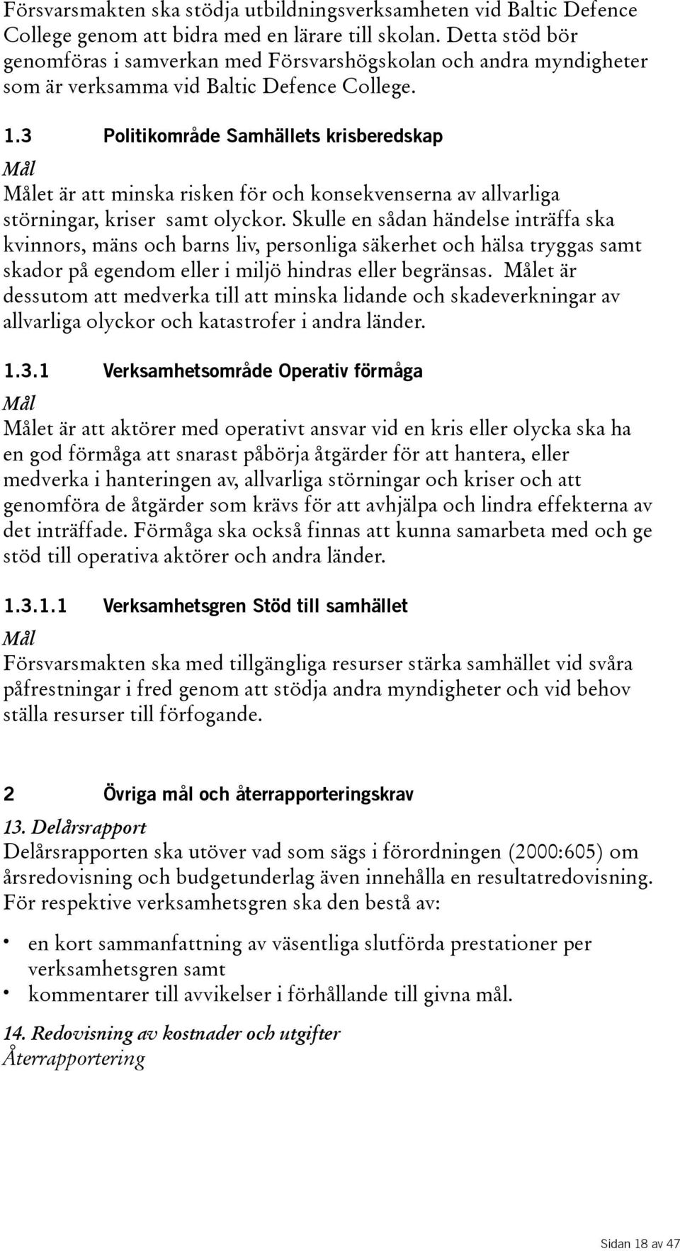 3 Politikområde Samhällets krisberedskap et är att minska risken för och konsekvenserna av allvarliga störningar, kriser samt olyckor.