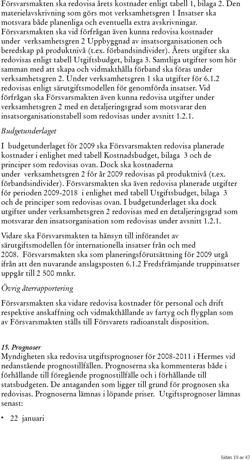 Årets utgifter ska redovisas enligt tabell Utgiftsbudget, bilaga 3. Samtliga utgifter som hör samman med att skapa och vidmakthålla förband ska föras under verksamhetsgren 2.