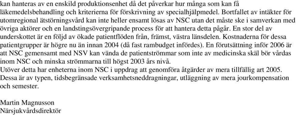 detta pågår. En stor del av underskottet är en följd av ökade patientflöden från, främst, västra länsdelen. Kostnaderna för dessa patientgrupper är högre nu än innan 2004 (då fast rambudget infördes).