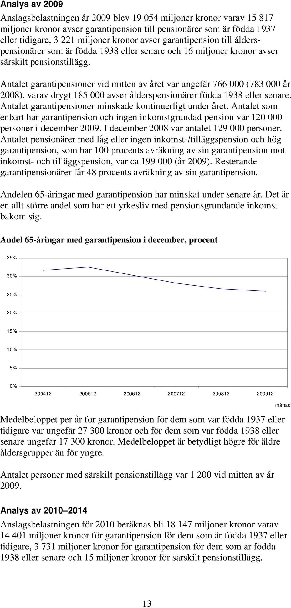 Antalet garantipensioner vid mitten av året var ungefär 766 000 (783 000 år 2008), varav drygt 185 000 avser ålderspensionärer födda 1938 eller senare.