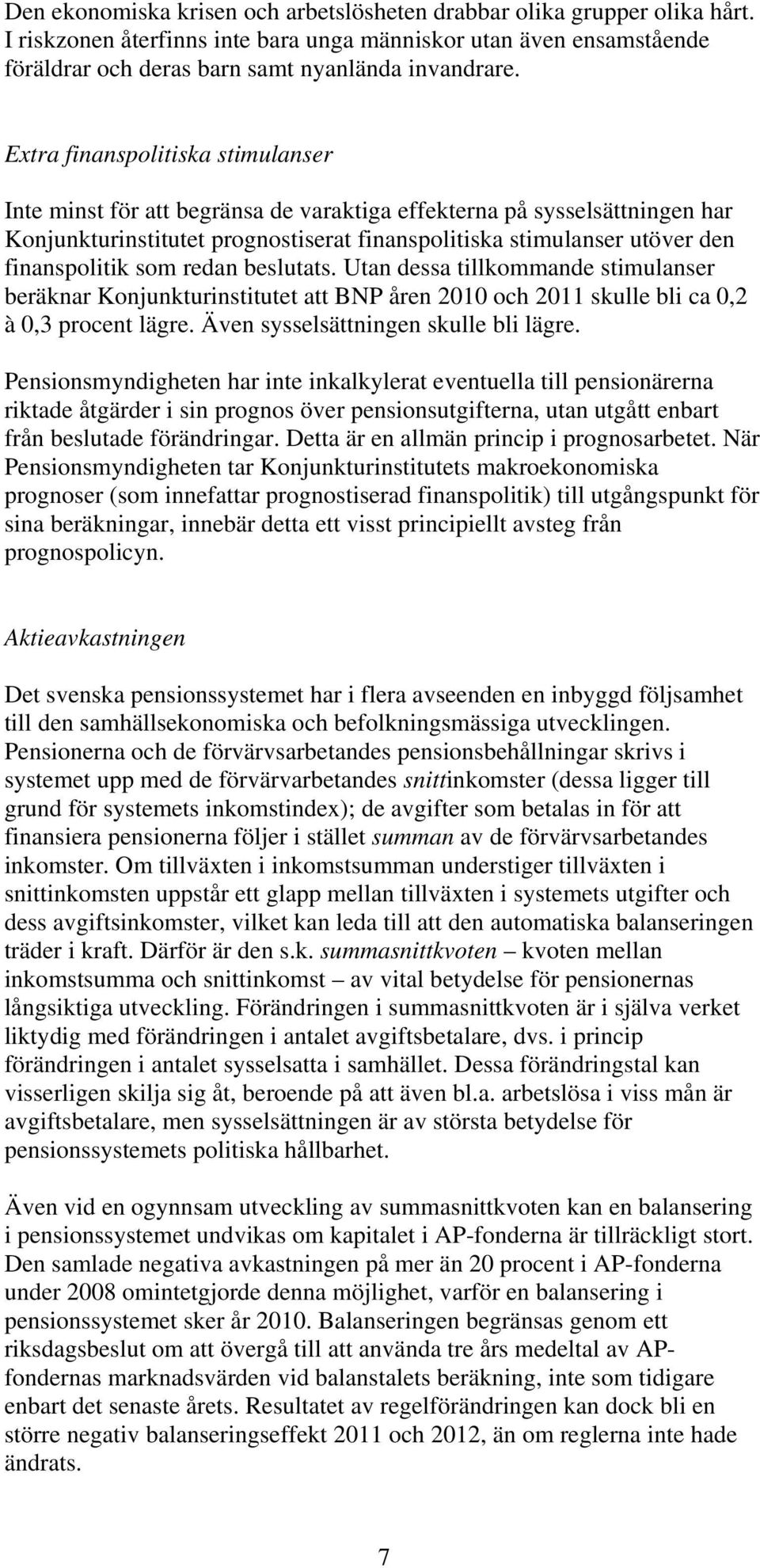 som redan beslutats. Utan dessa tillkommande stimulanser beräknar Konjunkturinstitutet att BNP åren 2010 och 2011 skulle bli ca 0,2 à 0,3 procent lägre. Även sysselsättningen skulle bli lägre.