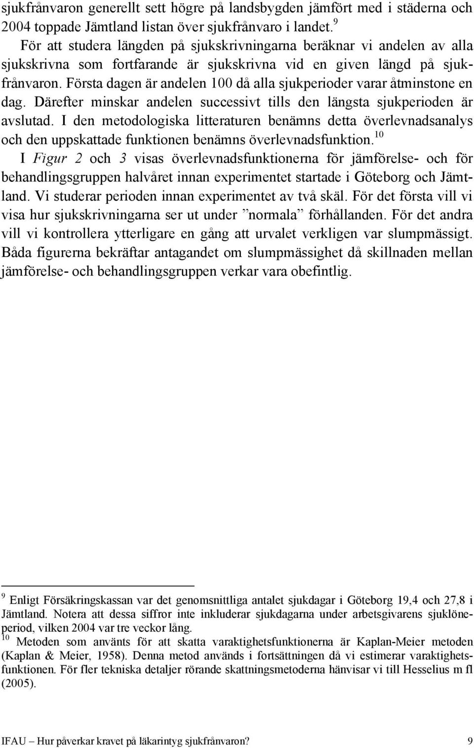 Första dagen är andelen 100 då alla sjukperioder varar åtminstone en dag. Därefter minskar andelen successivt tills den längsta sjukperioden är avslutad.