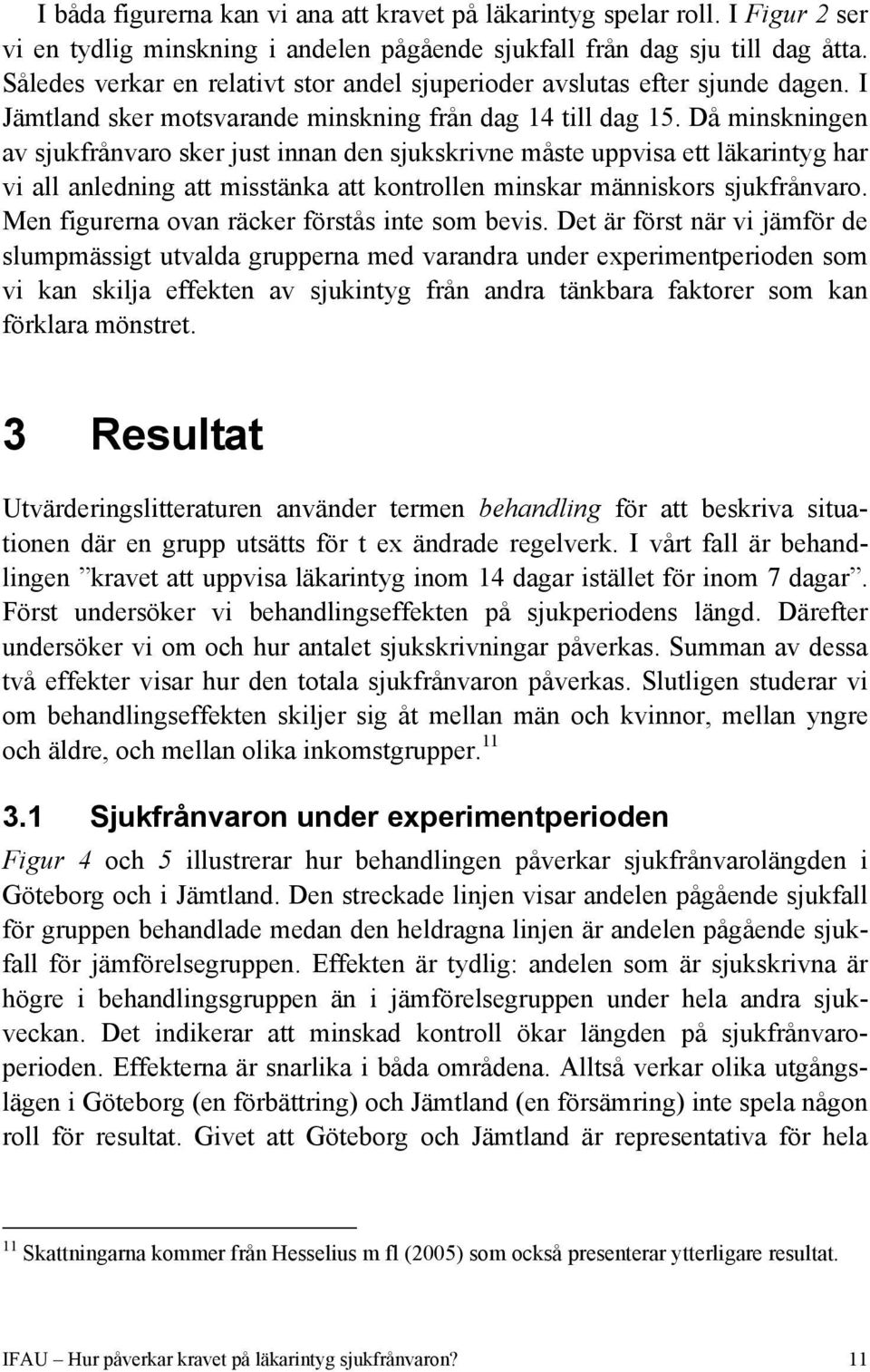 Då minskningen av sjukfrånvaro sker just innan den sjukskrivne måste uppvisa ett läkarintyg har vi all anledning att misstänka att kontrollen minskar människors sjukfrånvaro.