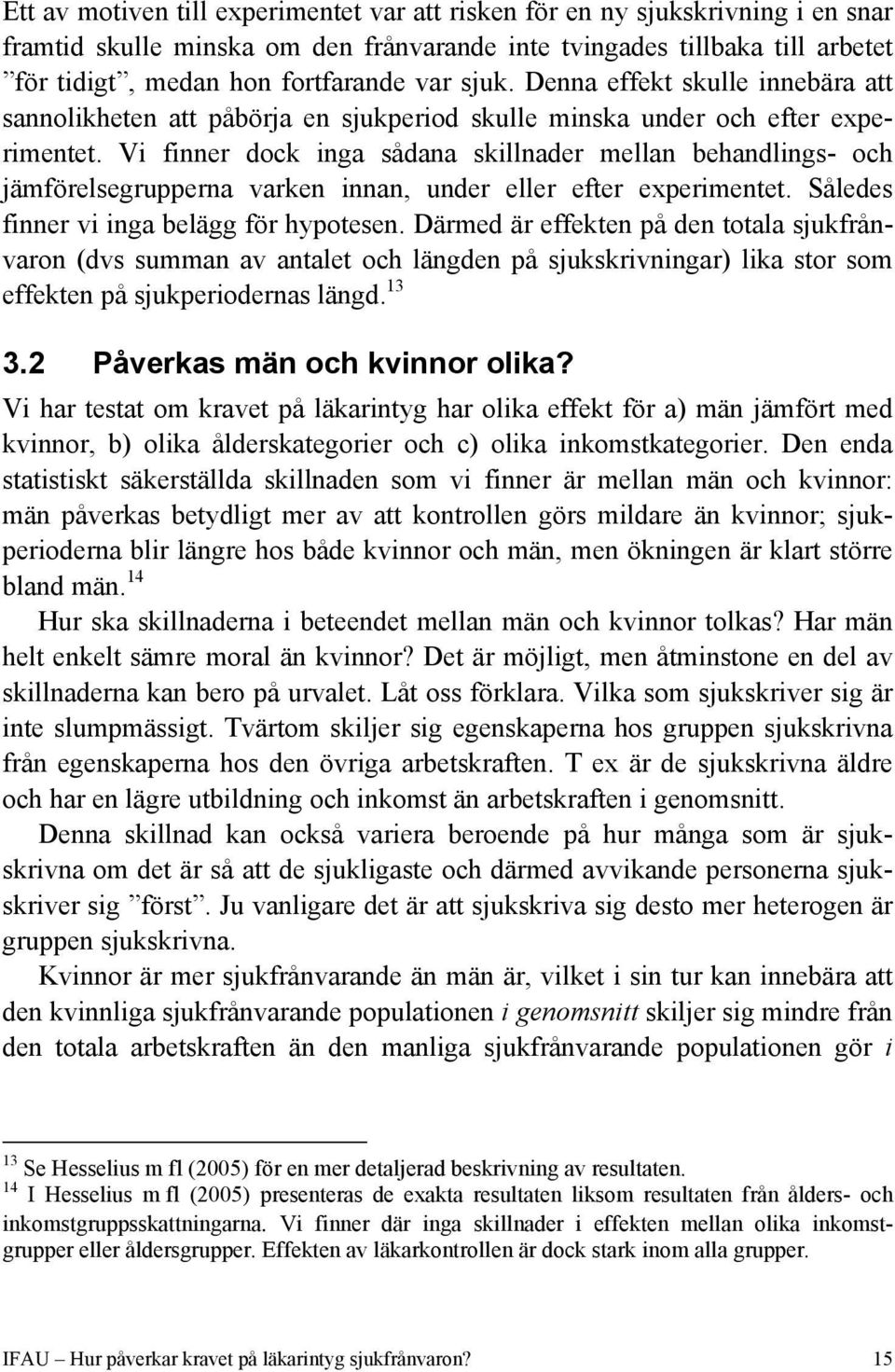 Vi finner dock inga sådana skillnader mellan behandlings- och jämförelsegrupperna varken innan, under eller efter experimentet. Således finner vi inga belägg för hypotesen.