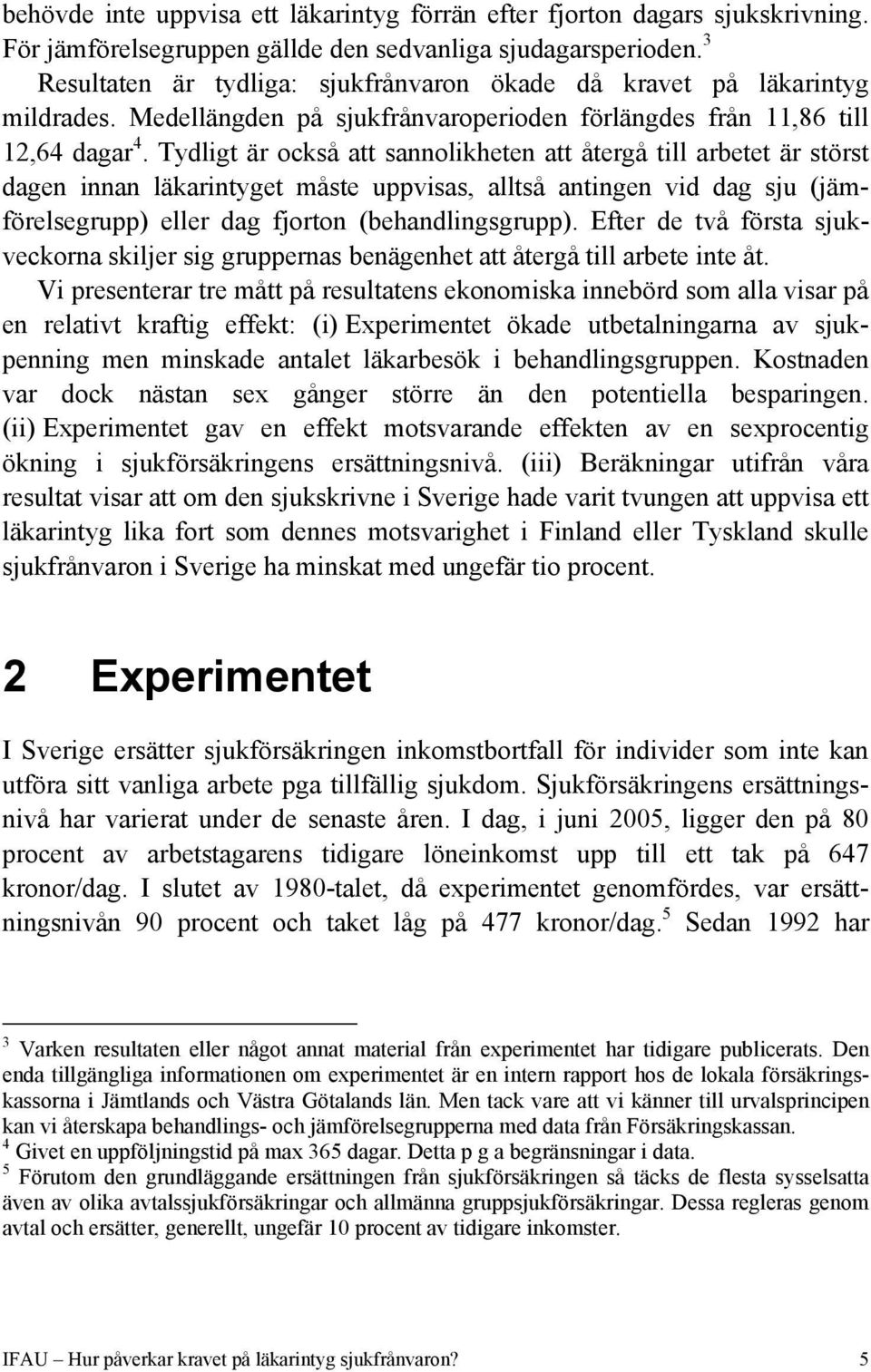 Tydligt är också att sannolikheten att återgå till arbetet är störst dagen innan läkarintyget måste uppvisas, alltså antingen vid dag sju (jämförelsegrupp) eller dag fjorton (behandlingsgrupp).