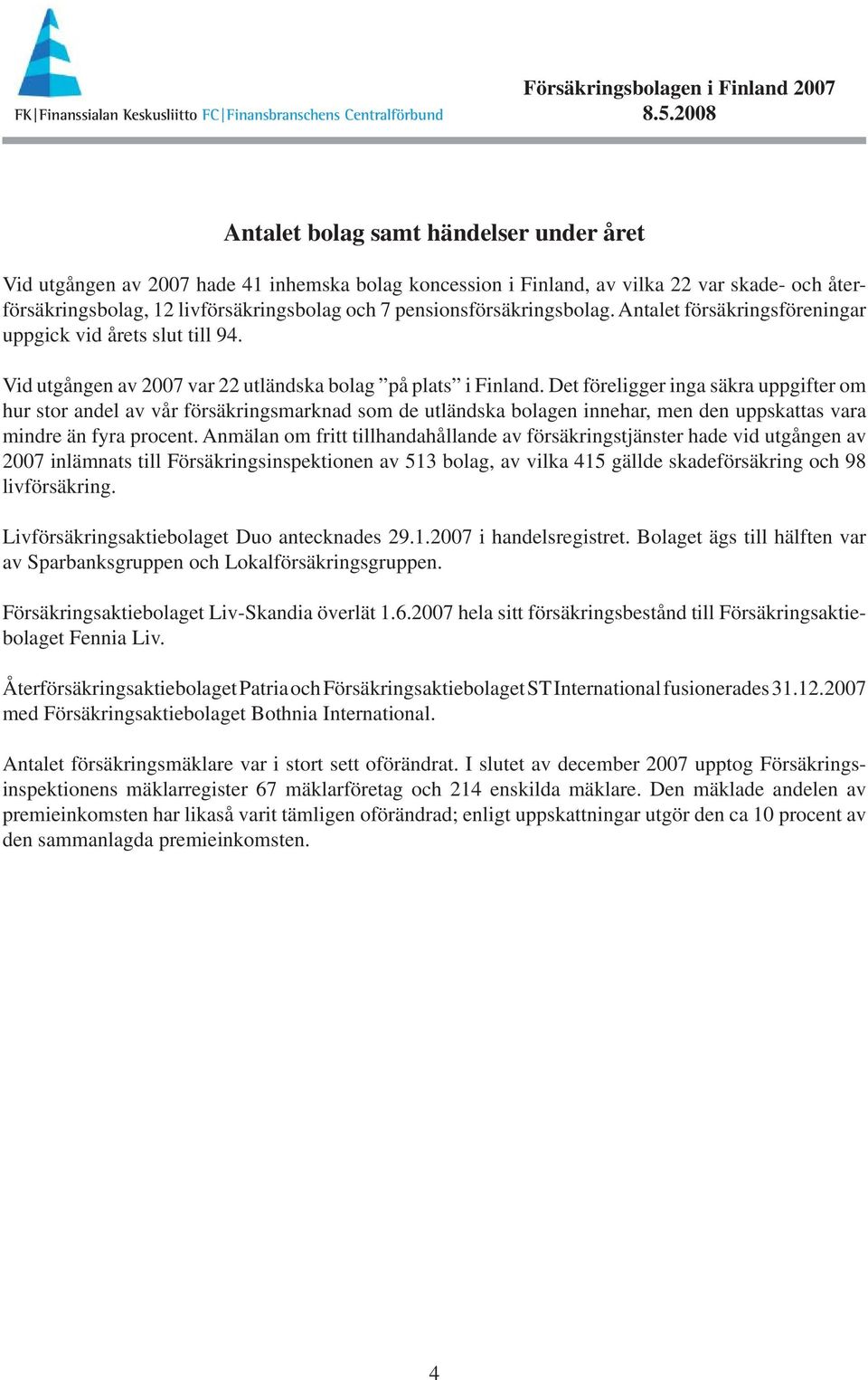 pensionsförsäkringsbolag. Antalet försäkringsföreningar uppgick vid årets slut till 94. Vid utgången av 2007 var 22 utländska bolag på plats i Finland.