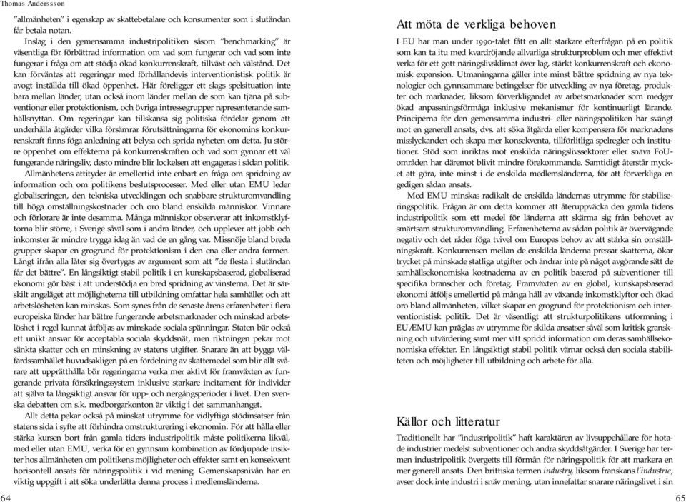 tillväxt och välstånd. Det kan förväntas att regeringar med förhållandevis interventionistisk politik är avogt inställda till ökad öppenhet.