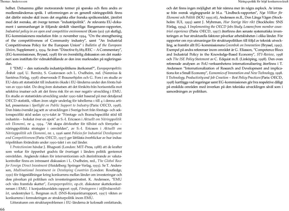 Av relevanta EU-dokument i sammanhanget är följande särskilt väsentliga: Bangemann-rapporten, Industrial policy in an open and competitive environment (Kom (90) 556 slutlig), EG-kommissionens