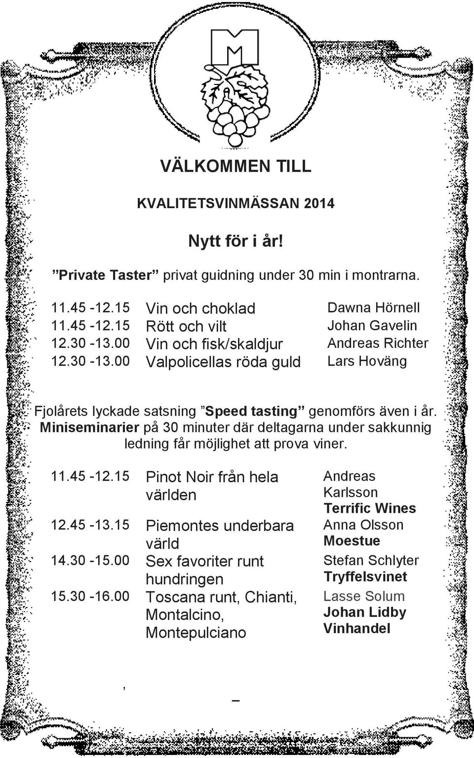 Miniseminarier på 30 minuter där deltagarna under sakkunnig ledning får möjlighet att prova viner. 11.45-12.15 Pinot Noir från hela världen 12.45-13.15 Piemontes underbara värld 14.30-15.