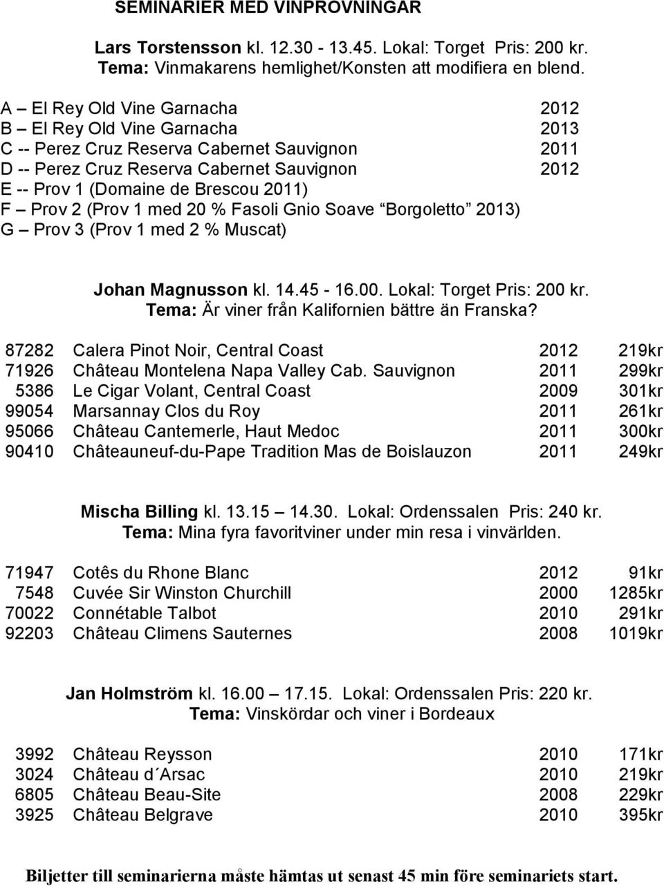 Prov 2 (Prov 1 med 20 % Fasoli Gnio Soave Borgoletto 2013) G Prov 3 (Prov 1 med 2 % Muscat) Johan Magnusson kl. 14.45-16.00. Lokal: Torget Pris: 200 kr.