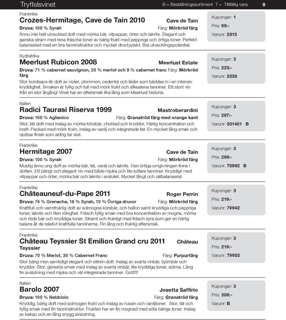 Pris: 99:- Varunr: 2815 9 Sydrafrika Meerlust Rubicon 2008 Meerlust Estate Druva: 71 % cabernet sauvignon, 20 % merlot och 9 % cabernet franc Färg: Mörkröd färg Stor bordeaux-lik doft av violer,