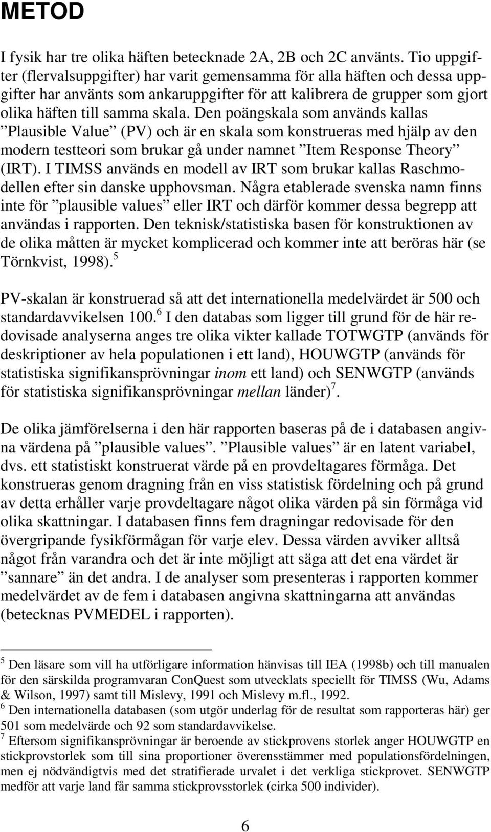 Den poängskala som används kallas Plausible Value (PV) och är en skala som konstrueras med hjälp av den modern testteori som brukar gå under namnet Item Response Theory (IRT).