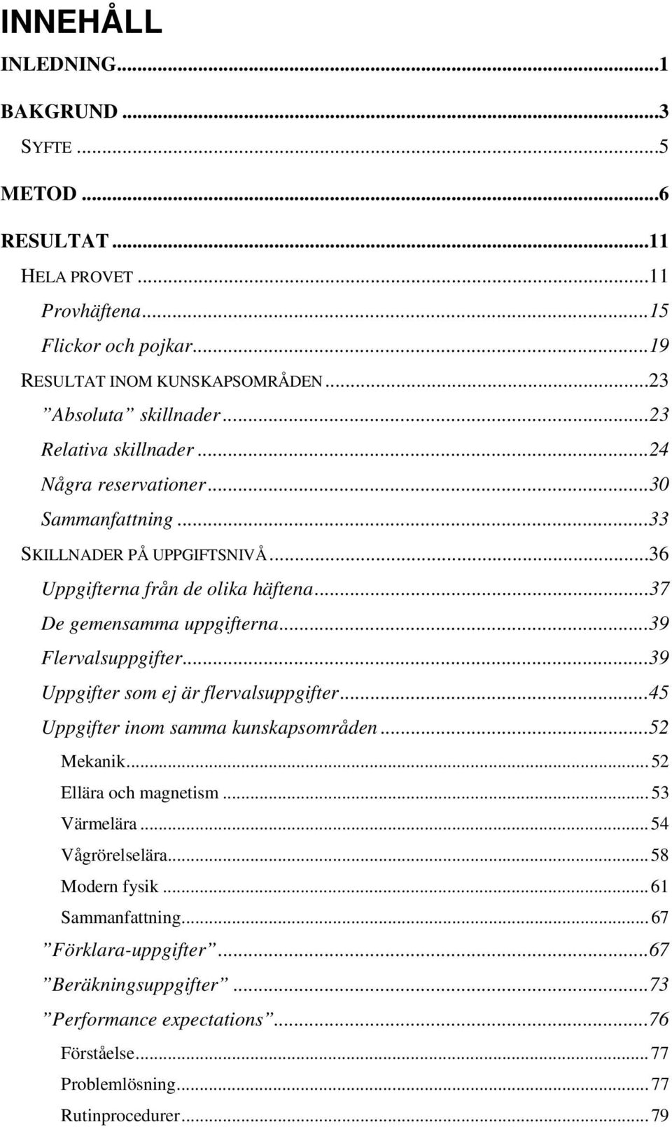 ..39 Flervalsuppgifter...39 Uppgifter som ej är flervalsuppgifter...45 Uppgifter inom samma kunskapsområden...52 Mekanik...52 Ellära och magnetism...53 Värmelära.