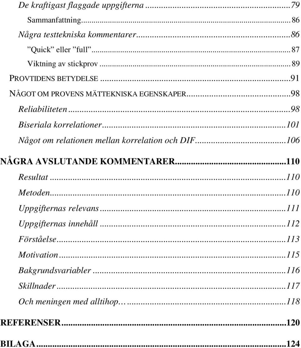 ..101 Något om relationen mellan korrelation och...106 NÅGRA AVSLUTANDE KOMMENTARER...110 Resultat...110 Metoden...110 Uppgifternas relevans.